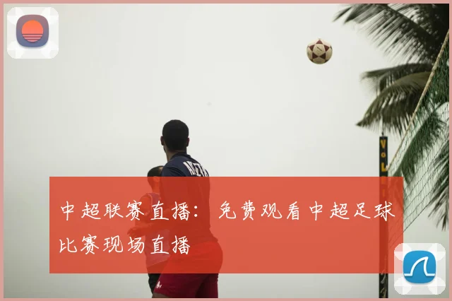 中超联赛直播：免费观看中超足球比赛现场直播