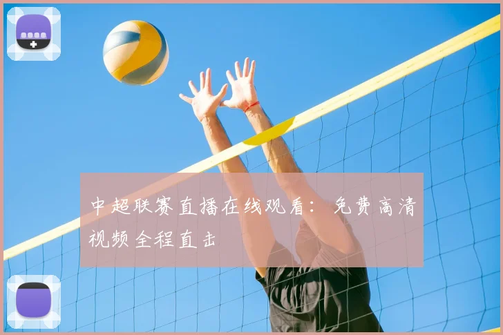 中超联赛直播在线观看:免费高清视频全程直击
