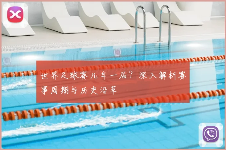 世界足球赛几年一届？深入解析赛事周期与历史沿革