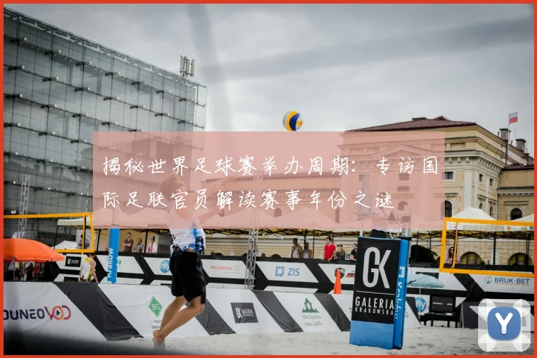 揭秘世界足球赛举办周期：专访国际足联官员解读赛事年份之谜