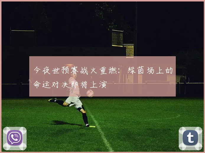 今夜世预赛战火重燃：绿茵场上的命运对决即将上演