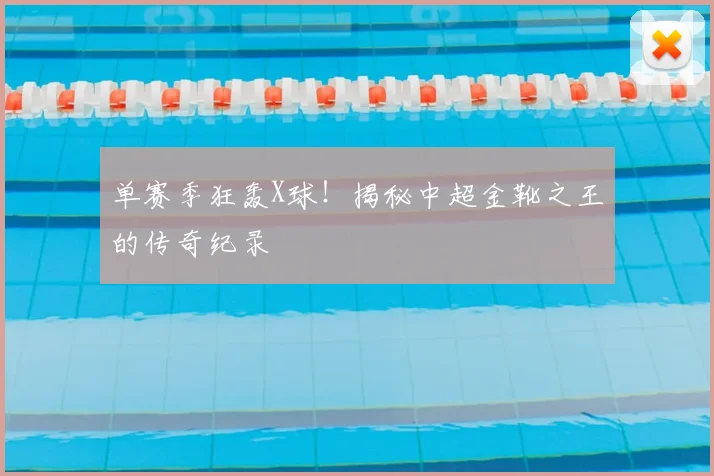 单赛季狂轰X球!揭秘中超金靴之王的传奇纪录