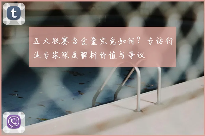 五大联赛含金量究竟如何？专访行业专家深度解析价值与争议