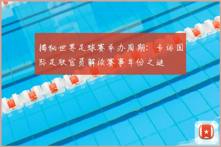 揭秘世界足球赛举办周期:专访国际足联官员解读赛事年份之谜