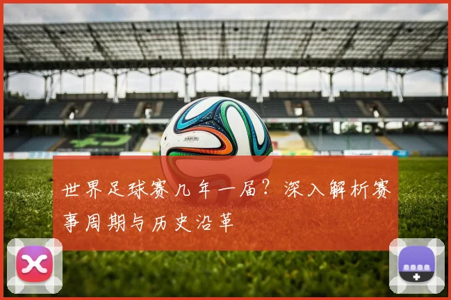 世界足球赛几年一届？深入解析赛事周期与历史沿革